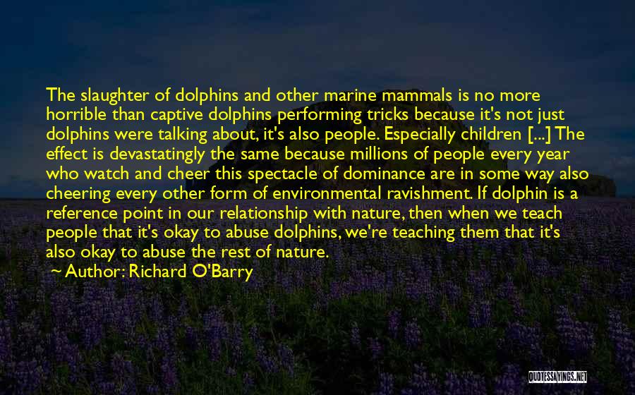 Richard O'Barry Quotes: The Slaughter Of Dolphins And Other Marine Mammals Is No More Horrible Than Captive Dolphins Performing Tricks Because It's Not