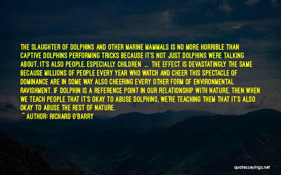 Richard O'Barry Quotes: The Slaughter Of Dolphins And Other Marine Mammals Is No More Horrible Than Captive Dolphins Performing Tricks Because It's Not