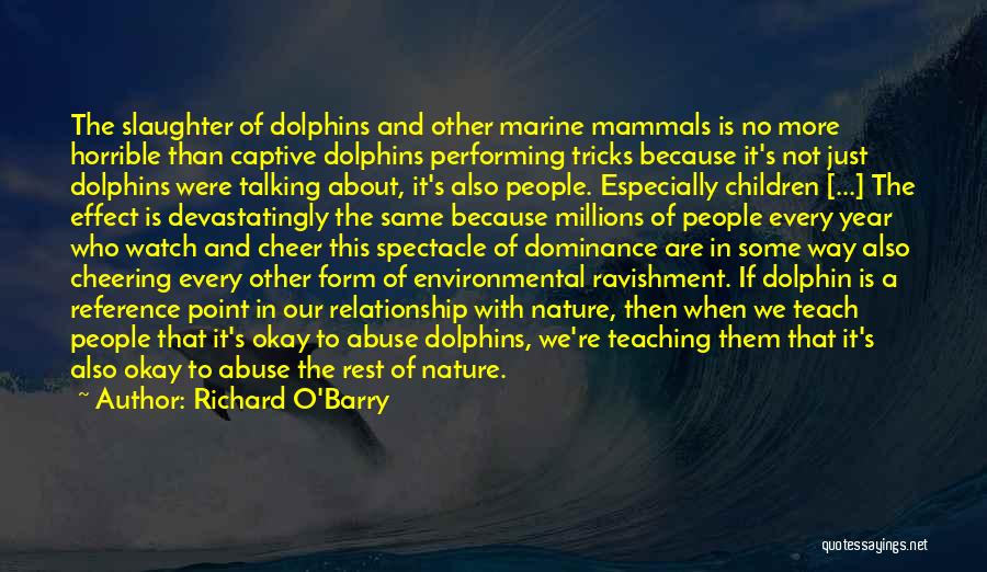 Richard O'Barry Quotes: The Slaughter Of Dolphins And Other Marine Mammals Is No More Horrible Than Captive Dolphins Performing Tricks Because It's Not