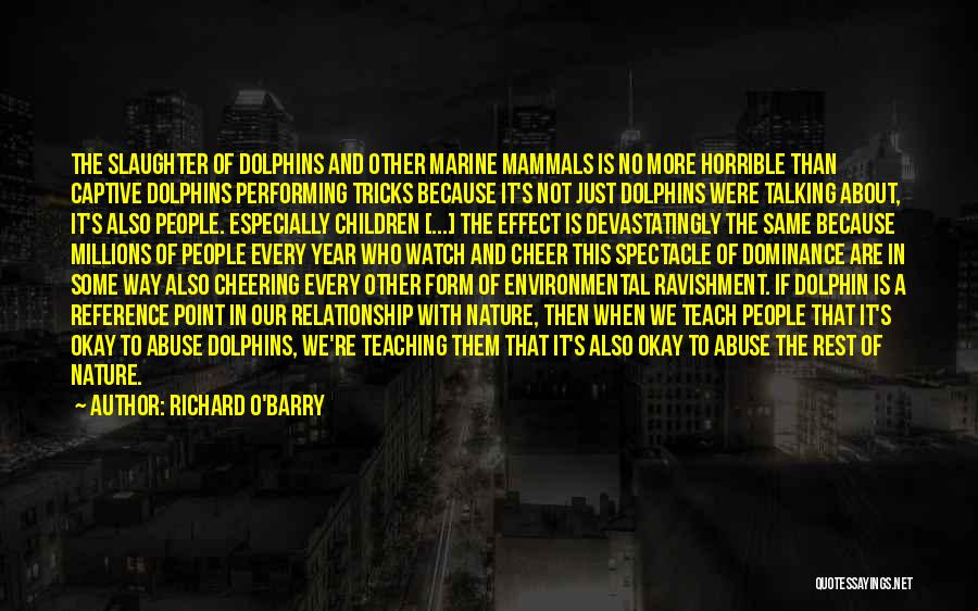 Richard O'Barry Quotes: The Slaughter Of Dolphins And Other Marine Mammals Is No More Horrible Than Captive Dolphins Performing Tricks Because It's Not