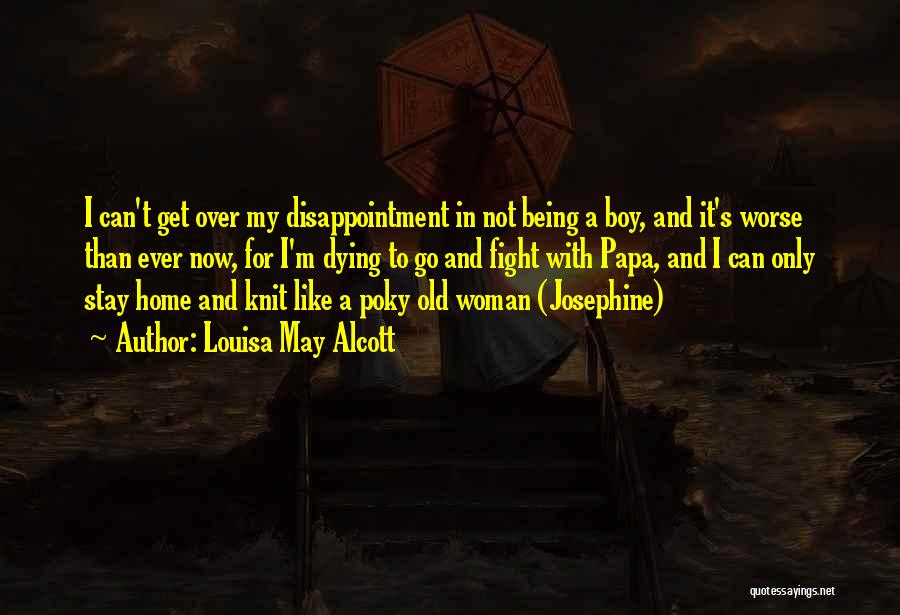 Louisa May Alcott Quotes: I Can't Get Over My Disappointment In Not Being A Boy, And It's Worse Than Ever Now, For I'm Dying