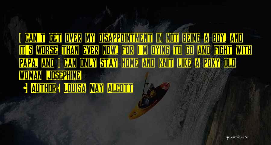 Louisa May Alcott Quotes: I Can't Get Over My Disappointment In Not Being A Boy, And It's Worse Than Ever Now, For I'm Dying