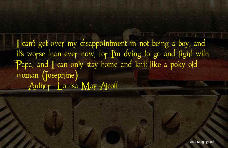 Louisa May Alcott Quotes: I Can't Get Over My Disappointment In Not Being A Boy, And It's Worse Than Ever Now, For I'm Dying