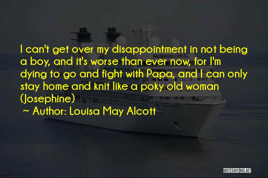Louisa May Alcott Quotes: I Can't Get Over My Disappointment In Not Being A Boy, And It's Worse Than Ever Now, For I'm Dying