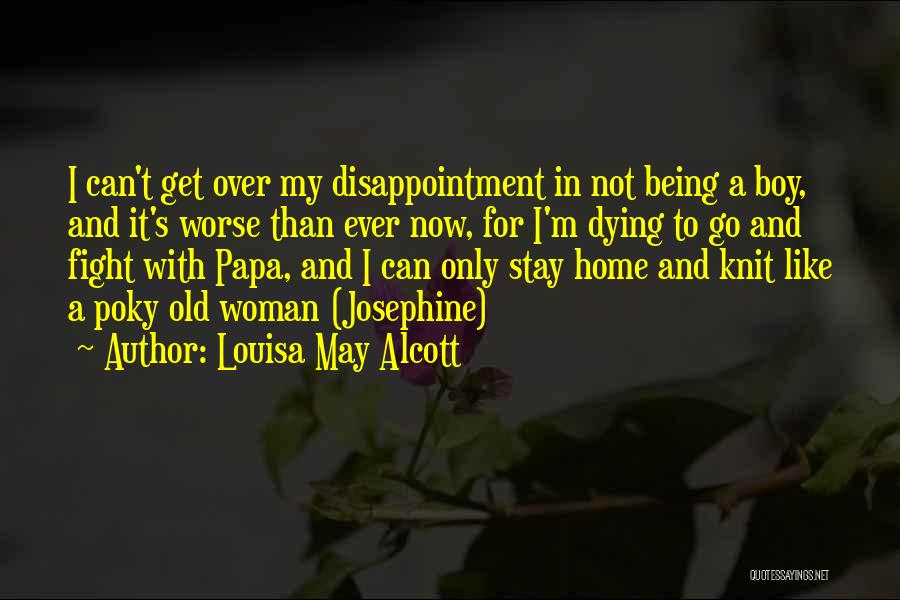 Louisa May Alcott Quotes: I Can't Get Over My Disappointment In Not Being A Boy, And It's Worse Than Ever Now, For I'm Dying