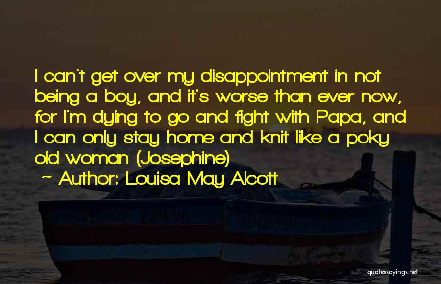 Louisa May Alcott Quotes: I Can't Get Over My Disappointment In Not Being A Boy, And It's Worse Than Ever Now, For I'm Dying