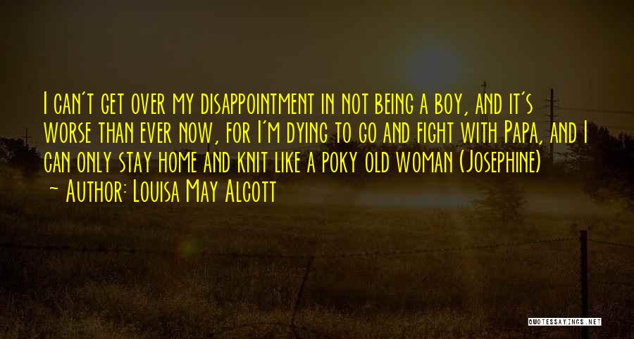 Louisa May Alcott Quotes: I Can't Get Over My Disappointment In Not Being A Boy, And It's Worse Than Ever Now, For I'm Dying