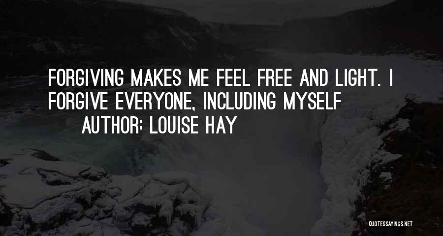 Louise Hay Quotes: Forgiving Makes Me Feel Free And Light. I Forgive Everyone, Including Myself