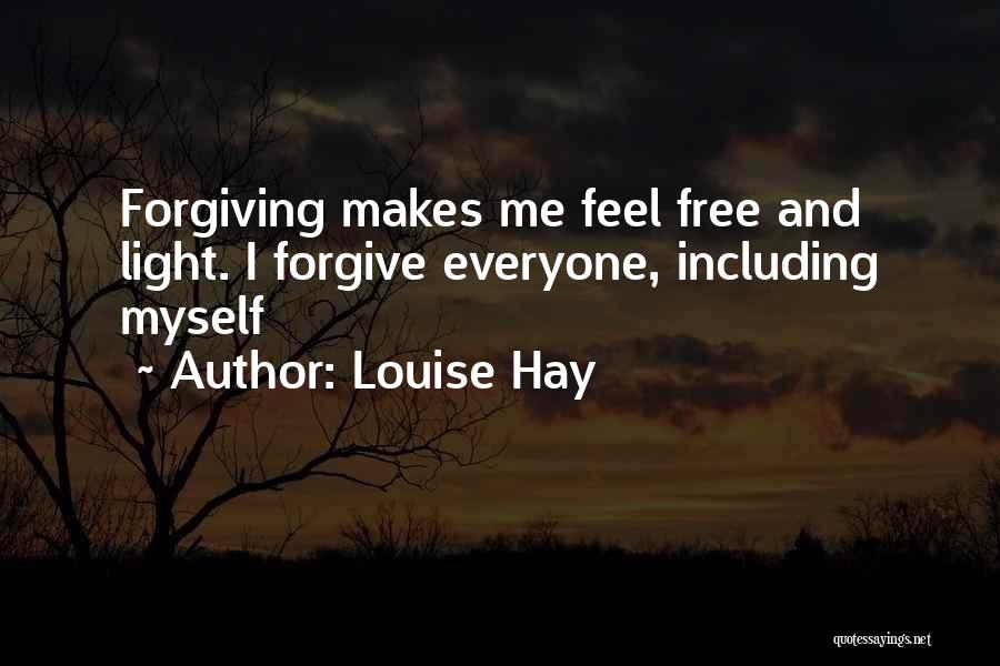 Louise Hay Quotes: Forgiving Makes Me Feel Free And Light. I Forgive Everyone, Including Myself