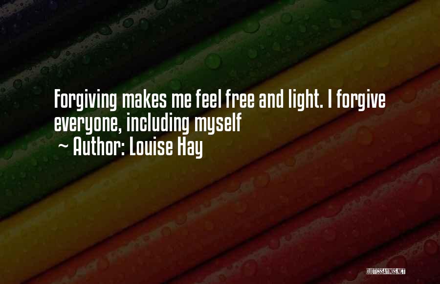 Louise Hay Quotes: Forgiving Makes Me Feel Free And Light. I Forgive Everyone, Including Myself