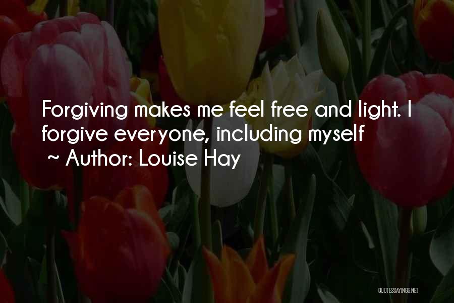 Louise Hay Quotes: Forgiving Makes Me Feel Free And Light. I Forgive Everyone, Including Myself