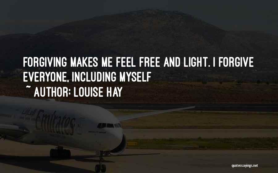 Louise Hay Quotes: Forgiving Makes Me Feel Free And Light. I Forgive Everyone, Including Myself