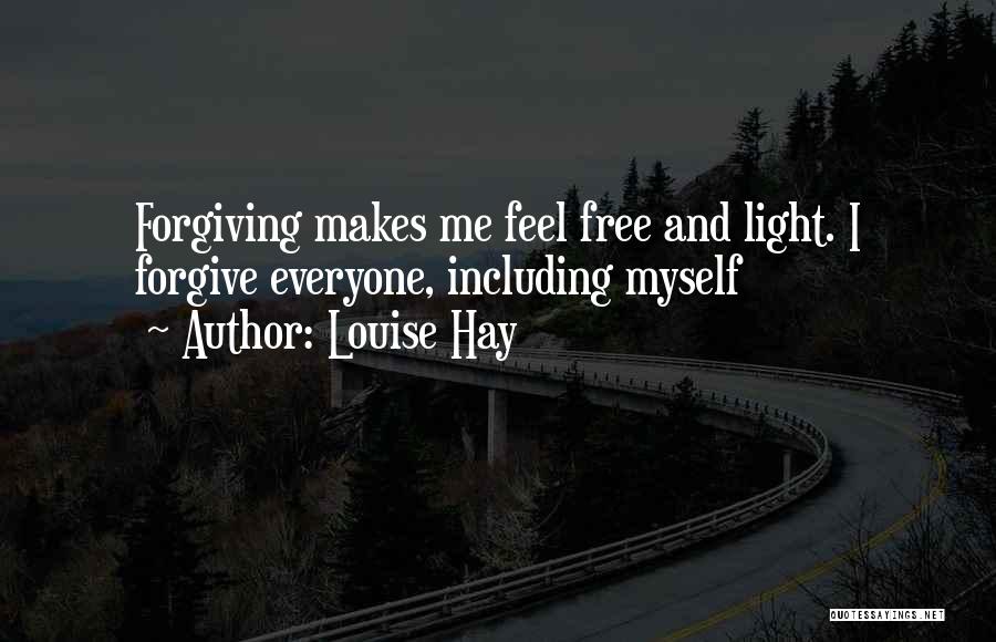 Louise Hay Quotes: Forgiving Makes Me Feel Free And Light. I Forgive Everyone, Including Myself