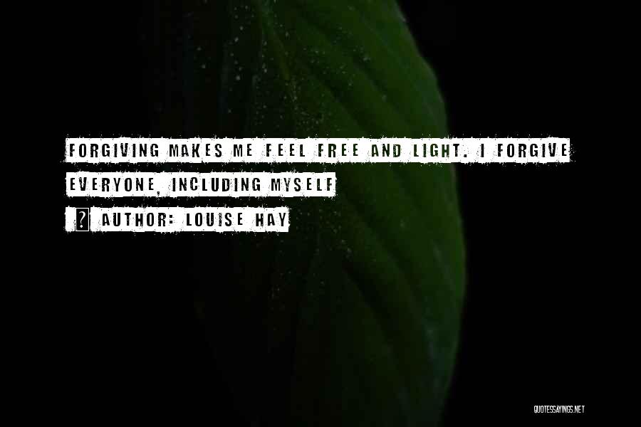 Louise Hay Quotes: Forgiving Makes Me Feel Free And Light. I Forgive Everyone, Including Myself