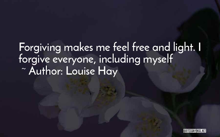 Louise Hay Quotes: Forgiving Makes Me Feel Free And Light. I Forgive Everyone, Including Myself