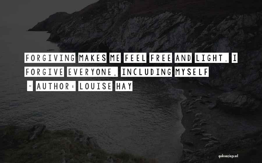 Louise Hay Quotes: Forgiving Makes Me Feel Free And Light. I Forgive Everyone, Including Myself