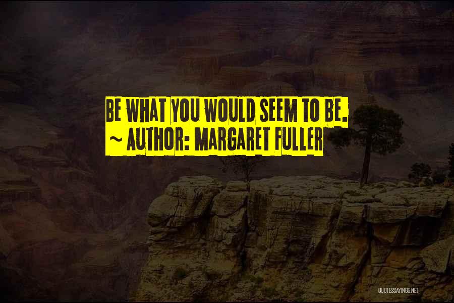 Margaret Fuller Quotes: Be What You Would Seem To Be.