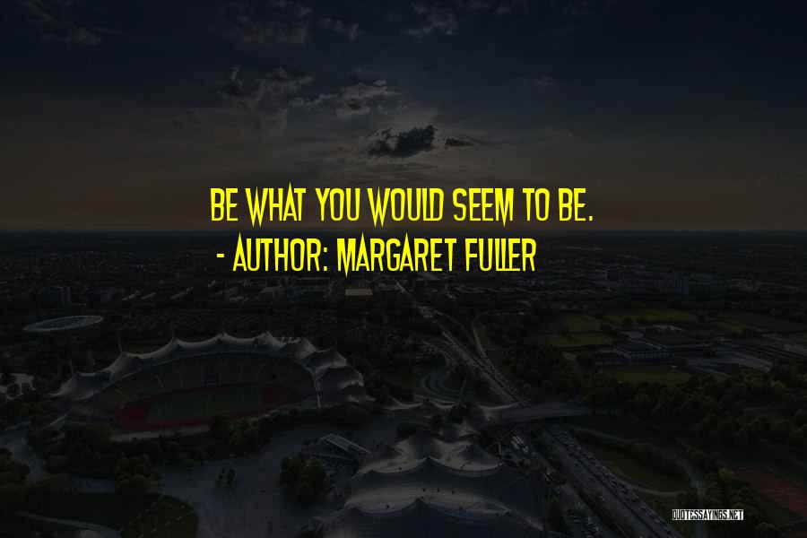 Margaret Fuller Quotes: Be What You Would Seem To Be.