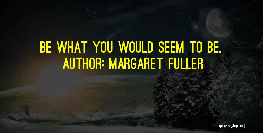 Margaret Fuller Quotes: Be What You Would Seem To Be.