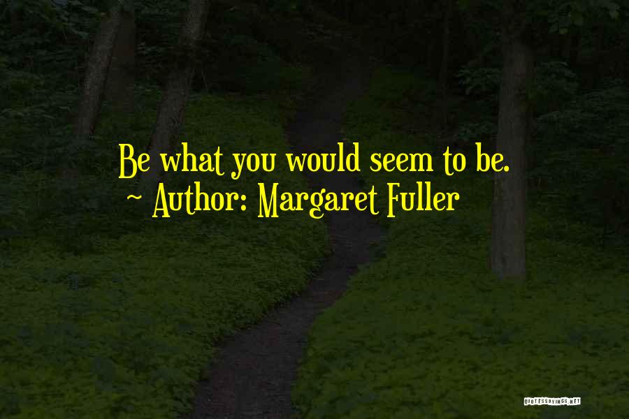 Margaret Fuller Quotes: Be What You Would Seem To Be.