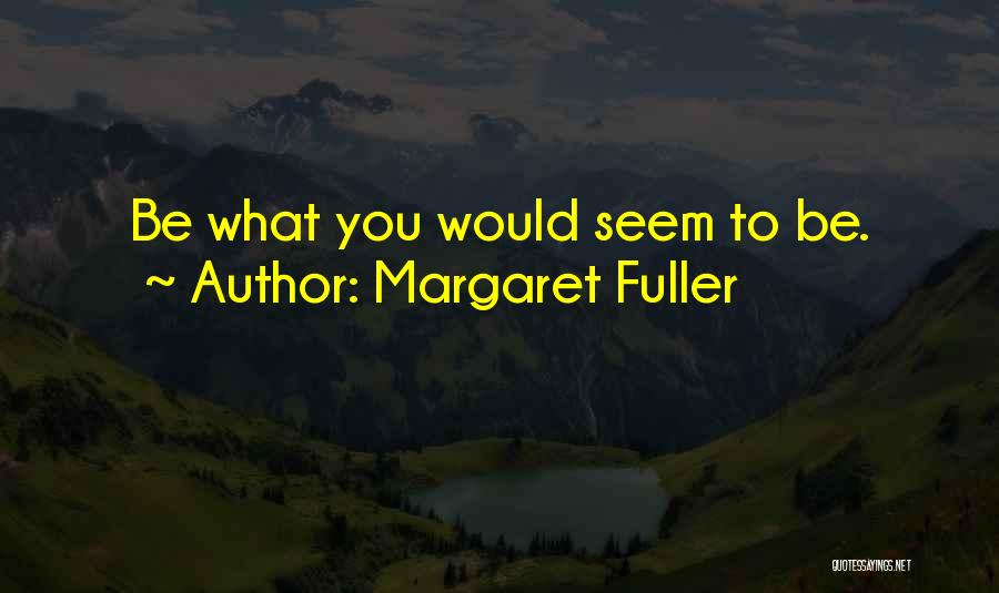 Margaret Fuller Quotes: Be What You Would Seem To Be.