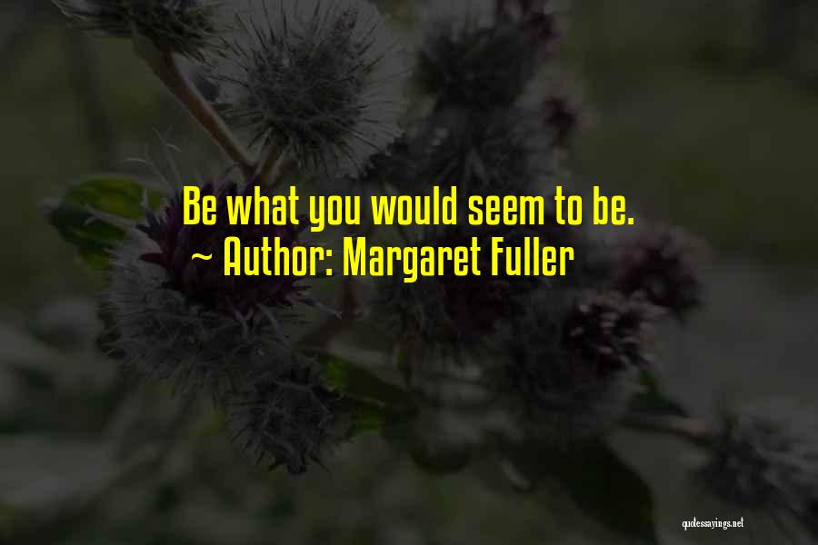 Margaret Fuller Quotes: Be What You Would Seem To Be.