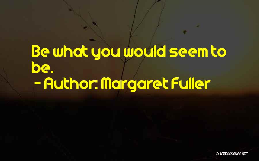Margaret Fuller Quotes: Be What You Would Seem To Be.