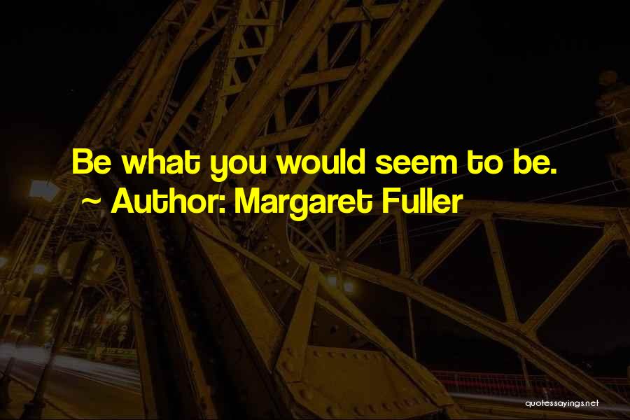 Margaret Fuller Quotes: Be What You Would Seem To Be.