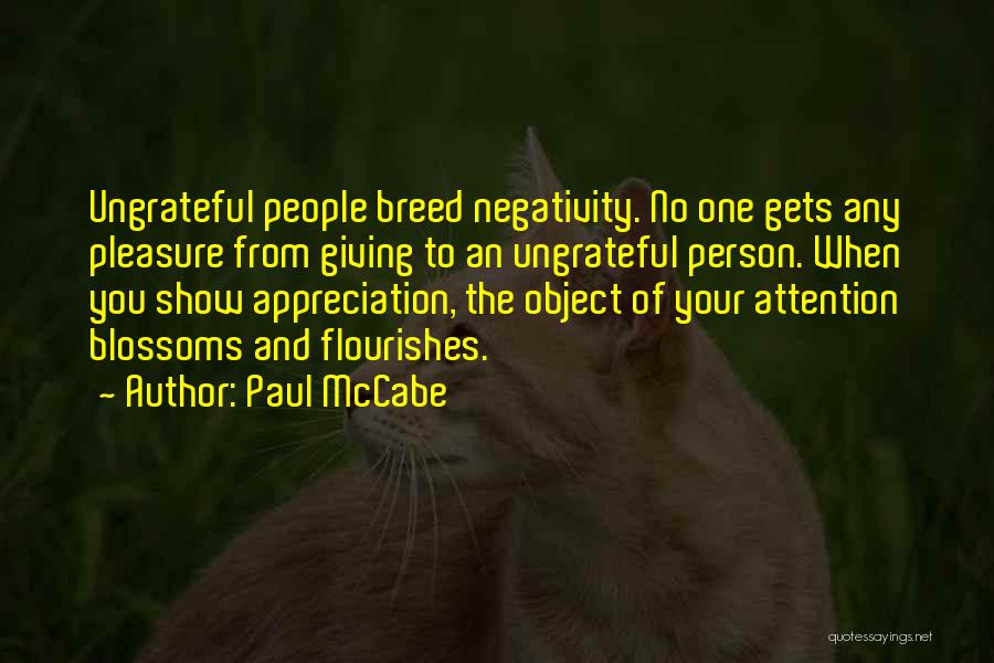 Paul McCabe Quotes: Ungrateful People Breed Negativity. No One Gets Any Pleasure From Giving To An Ungrateful Person. When You Show Appreciation, The