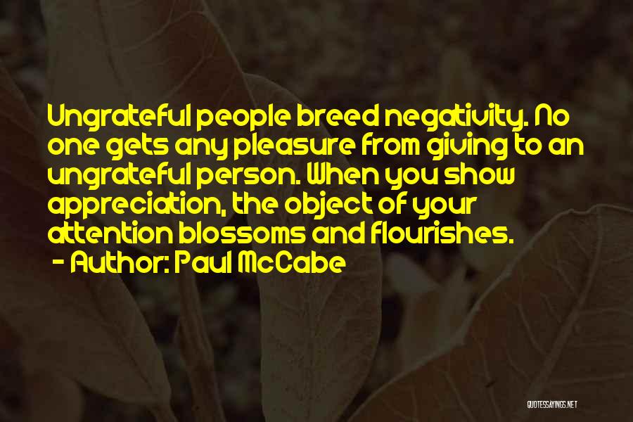 Paul McCabe Quotes: Ungrateful People Breed Negativity. No One Gets Any Pleasure From Giving To An Ungrateful Person. When You Show Appreciation, The