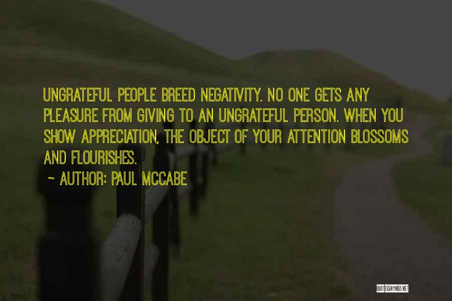 Paul McCabe Quotes: Ungrateful People Breed Negativity. No One Gets Any Pleasure From Giving To An Ungrateful Person. When You Show Appreciation, The