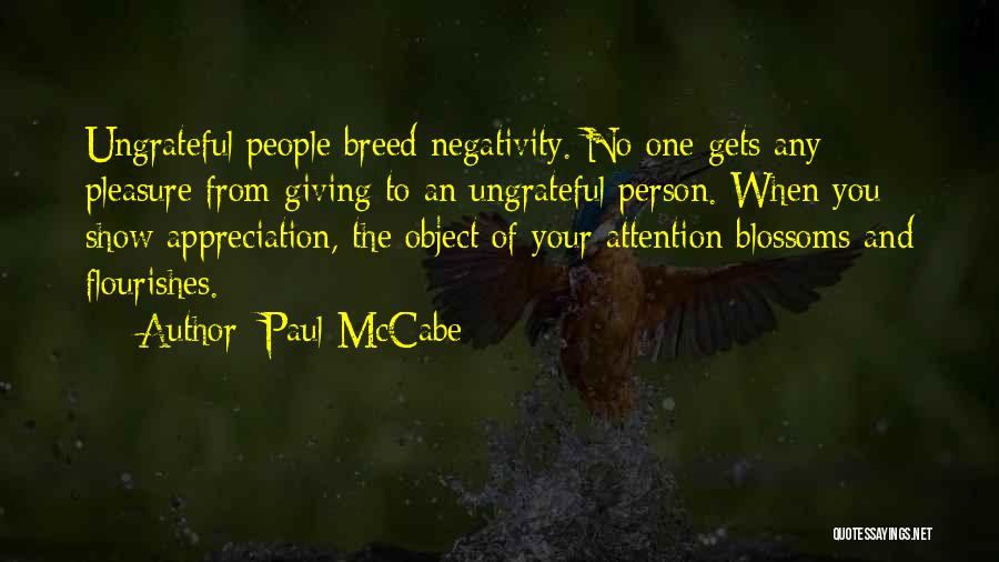 Paul McCabe Quotes: Ungrateful People Breed Negativity. No One Gets Any Pleasure From Giving To An Ungrateful Person. When You Show Appreciation, The