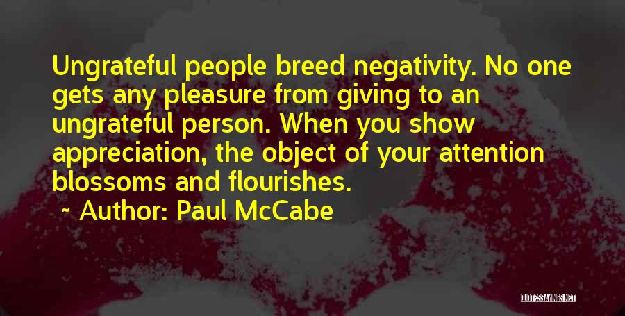 Paul McCabe Quotes: Ungrateful People Breed Negativity. No One Gets Any Pleasure From Giving To An Ungrateful Person. When You Show Appreciation, The