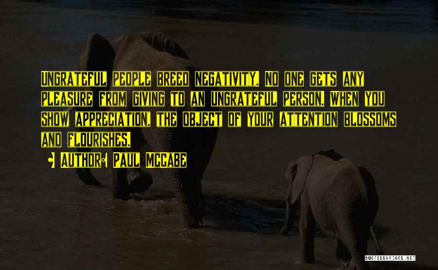 Paul McCabe Quotes: Ungrateful People Breed Negativity. No One Gets Any Pleasure From Giving To An Ungrateful Person. When You Show Appreciation, The