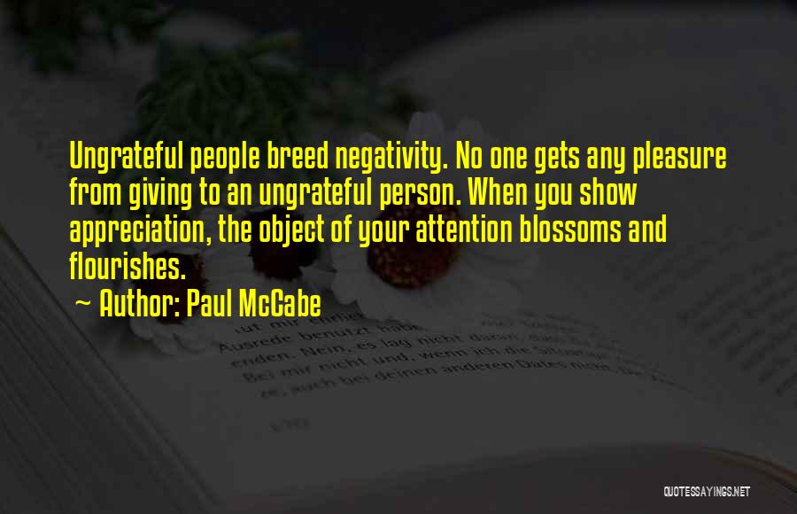 Paul McCabe Quotes: Ungrateful People Breed Negativity. No One Gets Any Pleasure From Giving To An Ungrateful Person. When You Show Appreciation, The