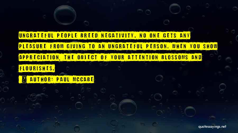 Paul McCabe Quotes: Ungrateful People Breed Negativity. No One Gets Any Pleasure From Giving To An Ungrateful Person. When You Show Appreciation, The