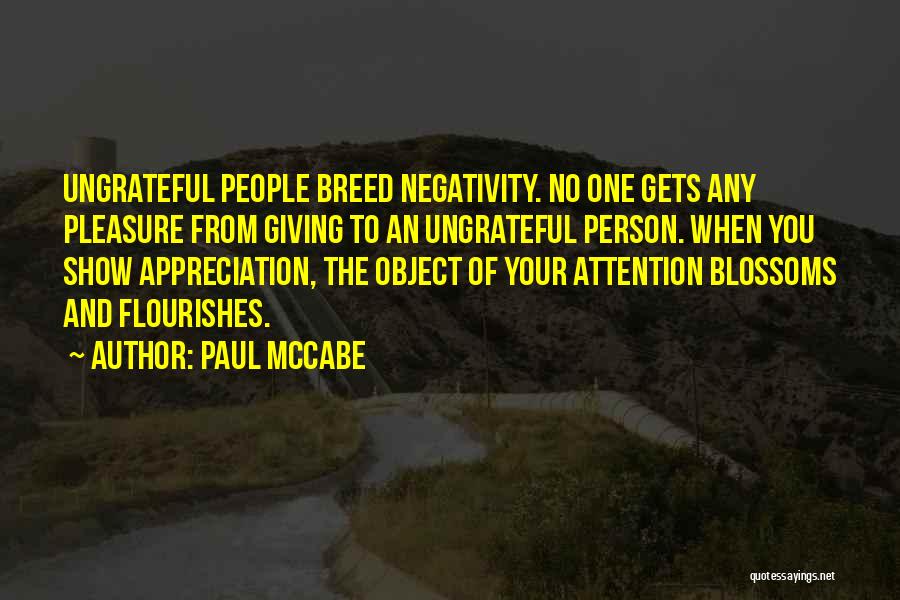 Paul McCabe Quotes: Ungrateful People Breed Negativity. No One Gets Any Pleasure From Giving To An Ungrateful Person. When You Show Appreciation, The