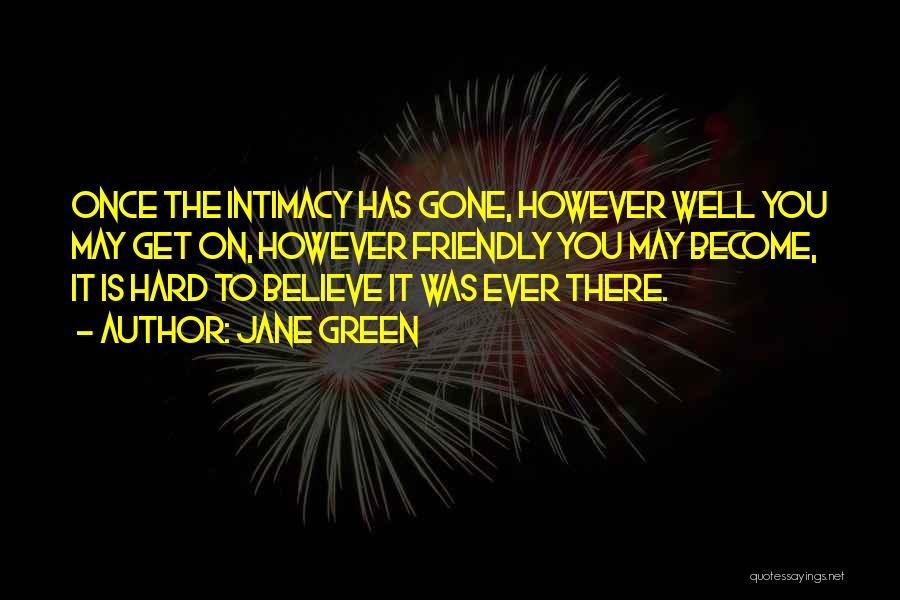 Jane Green Quotes: Once The Intimacy Has Gone, However Well You May Get On, However Friendly You May Become, It Is Hard To