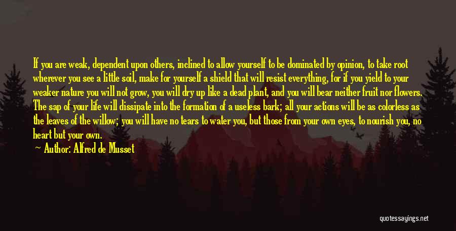 Alfred De Musset Quotes: If You Are Weak, Dependent Upon Others, Inclined To Allow Yourself To Be Dominated By Opinion, To Take Root Wherever