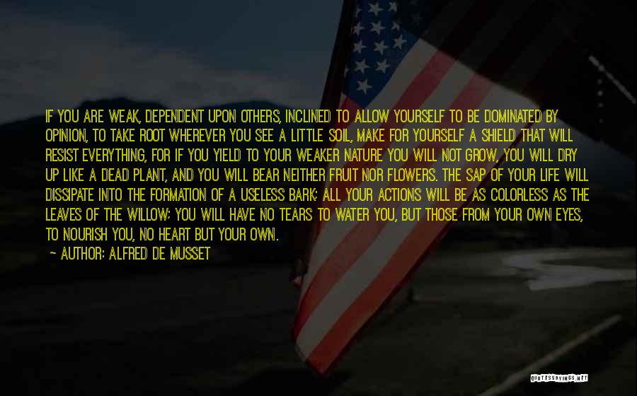 Alfred De Musset Quotes: If You Are Weak, Dependent Upon Others, Inclined To Allow Yourself To Be Dominated By Opinion, To Take Root Wherever