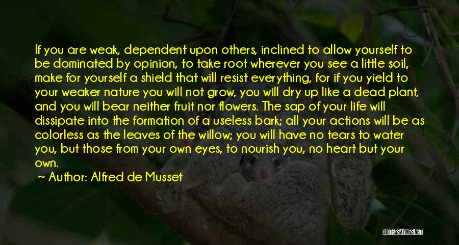 Alfred De Musset Quotes: If You Are Weak, Dependent Upon Others, Inclined To Allow Yourself To Be Dominated By Opinion, To Take Root Wherever