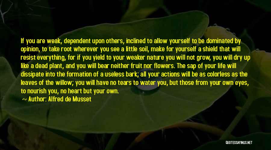 Alfred De Musset Quotes: If You Are Weak, Dependent Upon Others, Inclined To Allow Yourself To Be Dominated By Opinion, To Take Root Wherever