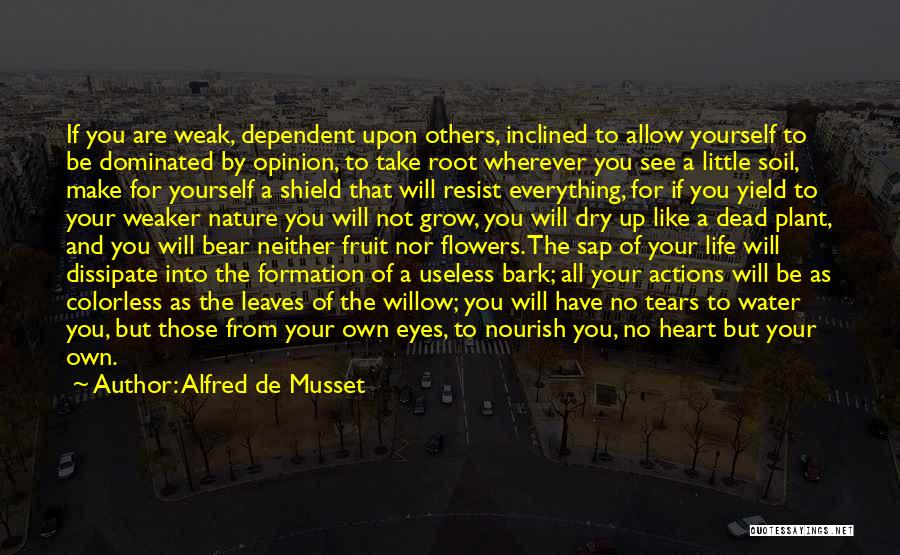 Alfred De Musset Quotes: If You Are Weak, Dependent Upon Others, Inclined To Allow Yourself To Be Dominated By Opinion, To Take Root Wherever