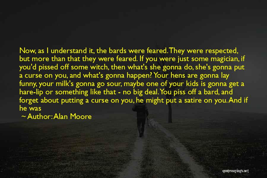 Alan Moore Quotes: Now, As I Understand It, The Bards Were Feared. They Were Respected, But More Than That They Were Feared. If