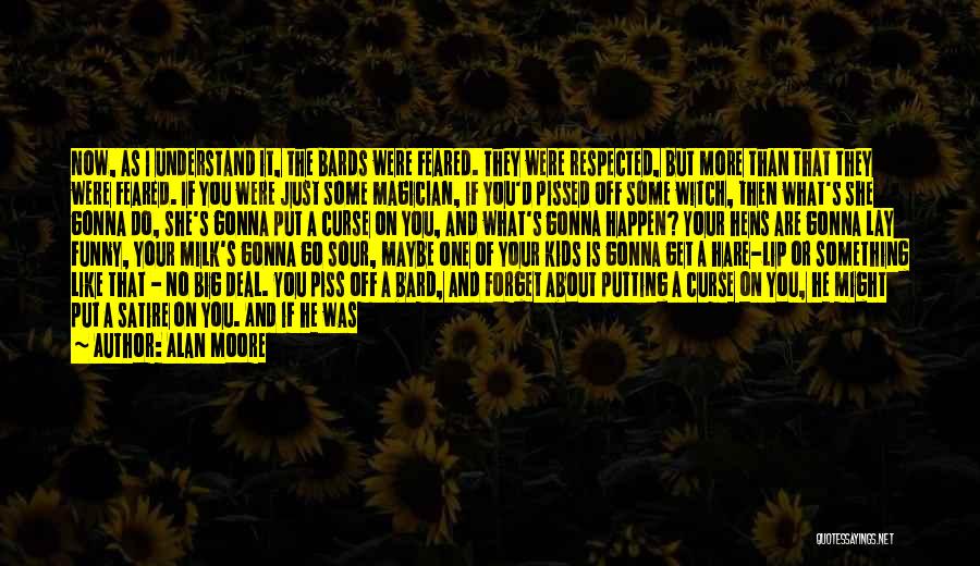 Alan Moore Quotes: Now, As I Understand It, The Bards Were Feared. They Were Respected, But More Than That They Were Feared. If