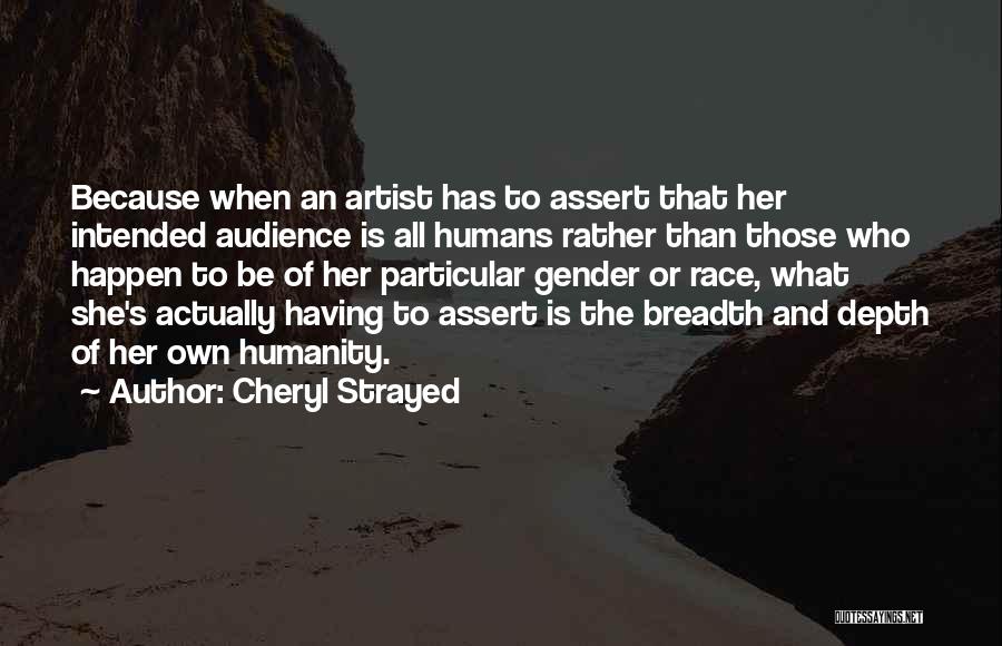 Cheryl Strayed Quotes: Because When An Artist Has To Assert That Her Intended Audience Is All Humans Rather Than Those Who Happen To