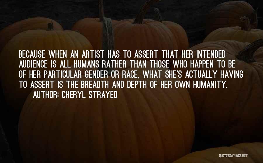 Cheryl Strayed Quotes: Because When An Artist Has To Assert That Her Intended Audience Is All Humans Rather Than Those Who Happen To