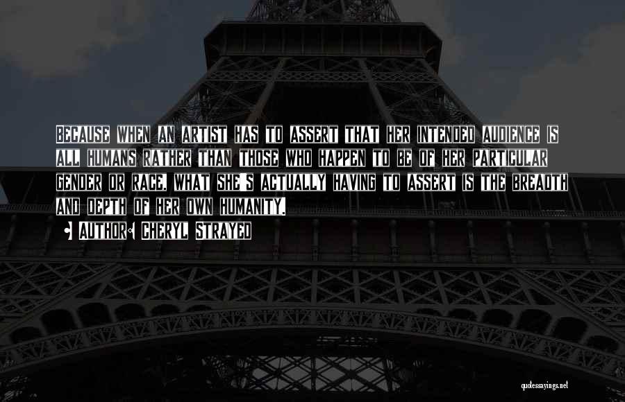 Cheryl Strayed Quotes: Because When An Artist Has To Assert That Her Intended Audience Is All Humans Rather Than Those Who Happen To