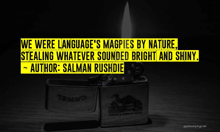 Salman Rushdie Quotes: We Were Language's Magpies By Nature, Stealing Whatever Sounded Bright And Shiny.