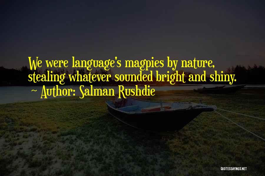 Salman Rushdie Quotes: We Were Language's Magpies By Nature, Stealing Whatever Sounded Bright And Shiny.